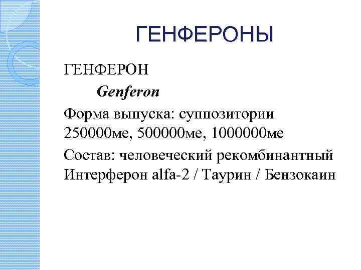 ГЕНФЕРОНЫ ГЕНФЕРОН Genferon Форма выпуска: суппозитории 250000 ме, 500000 ме, 1000000 ме Состав: человеческий