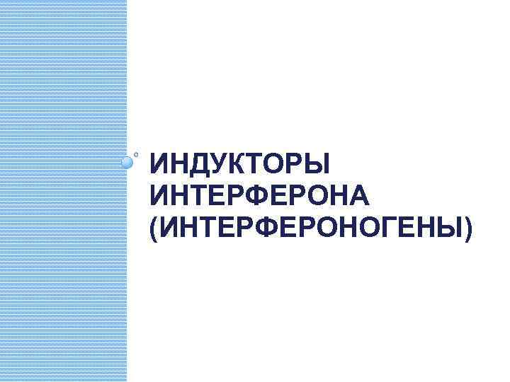 ИНДУКТОРЫ ИНТЕРФЕРОНА (ИНТЕРФЕРОНОГЕНЫ) 