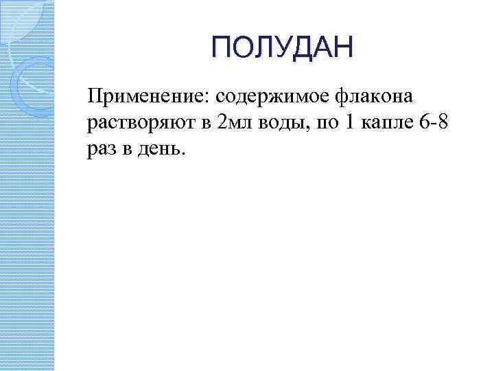 ПОЛУДАН Применение: содержимое флакона растворяют в 2 мл воды, по 1 капле 6 -8