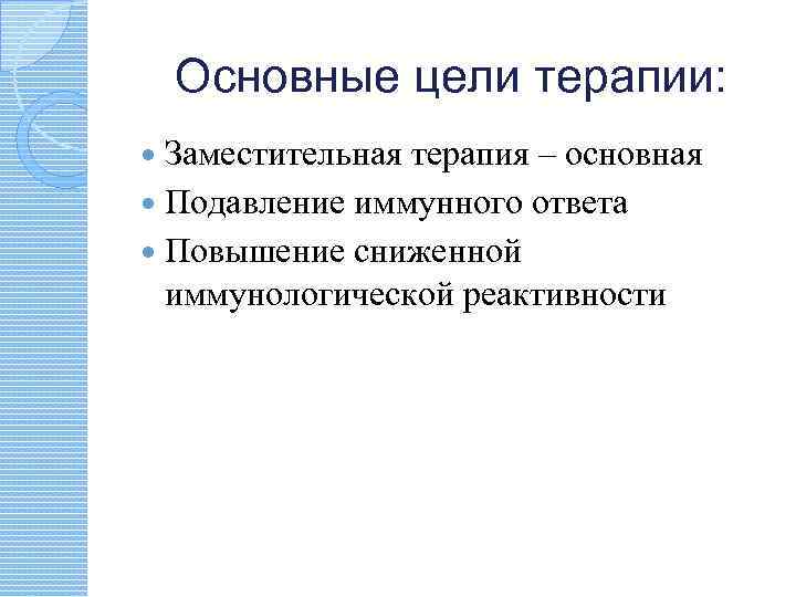 Основные цели терапии: Заместительная терапия – основная Подавление иммунного ответа Повышение сниженной иммунологической реактивности