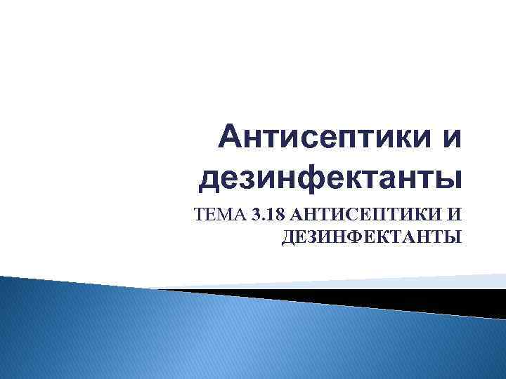 Антисептики и дезинфектанты ТЕМА 3. 18 АНТИСЕПТИКИ И ДЕЗИНФЕКТАНТЫ 