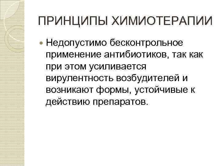 ПРИНЦИПЫ ХИМИОТЕРАПИИ Недопустимо бесконтрольное применение антибиотиков, так как при этом усиливается вирулентность возбудителей и