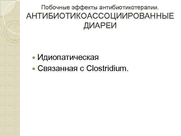 Побочные эффекты антибиотикотерапии. АНТИБИОТИКОАССОЦИИРОВАННЫЕ ДИАРЕИ Идиопатическая Связанная с Clostridium. 