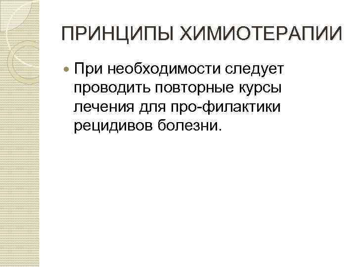 ПРИНЦИПЫ ХИМИОТЕРАПИИ При необходимости следует проводить повторные курсы лечения для про филактики рецидивов болезни.
