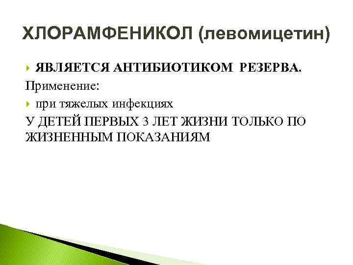 ХЛОРАМФЕНИКОЛ (левомицетин) ЯВЛЯЕТСЯ АНТИБИОТИКОМ РЕЗЕРВА. Применение: при тяжелых инфекциях У ДЕТЕЙ ПЕРВЫХ 3 ЛЕТ