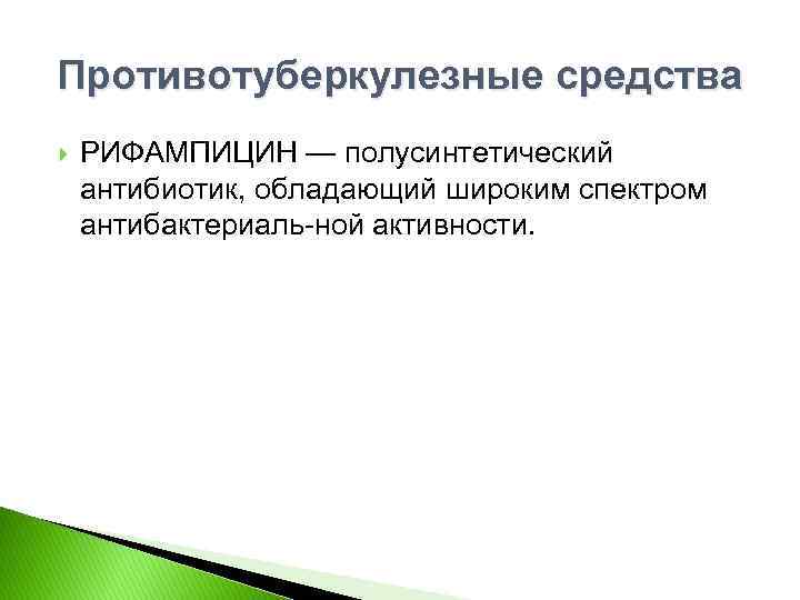 Противотуберкулезные средства РИФАМПИЦИН — полусинтетический антибиотик, обладающий широким спектром антибактериаль ной активности. 