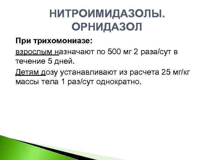 НИТРОИМИДАЗОЛЫ. ОРНИДАЗОЛ При трихомониазе: взрослым назначают по 500 мг 2 раза/сут в течение 5