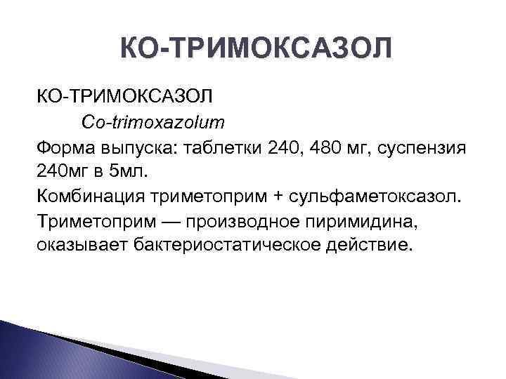 КО ТРИМОКСАЗОЛ Cо-trimoxazolum Форма выпуска: таблетки 240, 480 мг, суспензия 240 мг в 5
