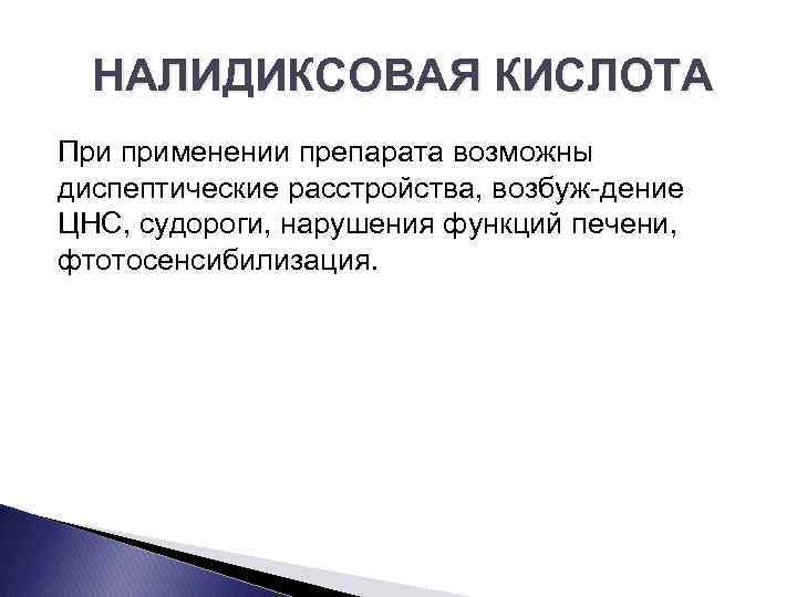 НАЛИДИКСОВАЯ КИСЛОТА При применении препарата возможны диспептические расстройства, возбуж дение ЦНС, судороги, нарушения функций