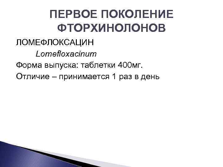 ПЕРВОЕ ПОКОЛЕНИЕ ФТОРХИНОЛОНОВ ЛОМЕФЛОКСАЦИН Lomefloxacinum Форма выпуска: таблетки 400 мг. Отличие – принимается 1