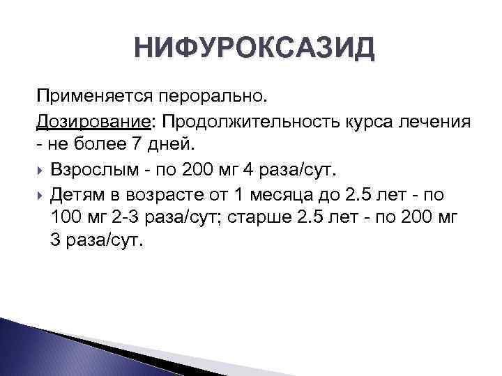 НИФУРОКСАЗИД Применяется перорально. Дозирование: Продолжительность курса лечения не более 7 дней. Взрослым по 200