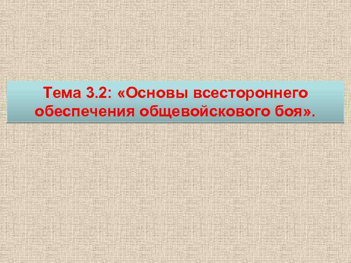 Тема 3. 2: «Основы всестороннего обеспечения общевойскового боя» . 