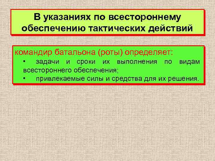 В указаниях по всестороннему обеспечению тактических действий командир батальона (роты) определяет: • задачи и