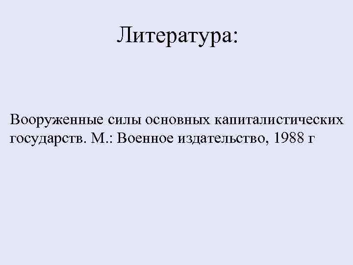 Литература: Вооруженные силы основных капиталистических государств. М. : Военное издательство, 1988 г 