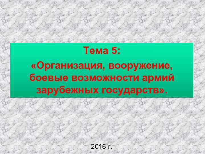 Тема 5: «Организация, вооружение, боевые возможности армий зарубежных государств» . 2016 г. 