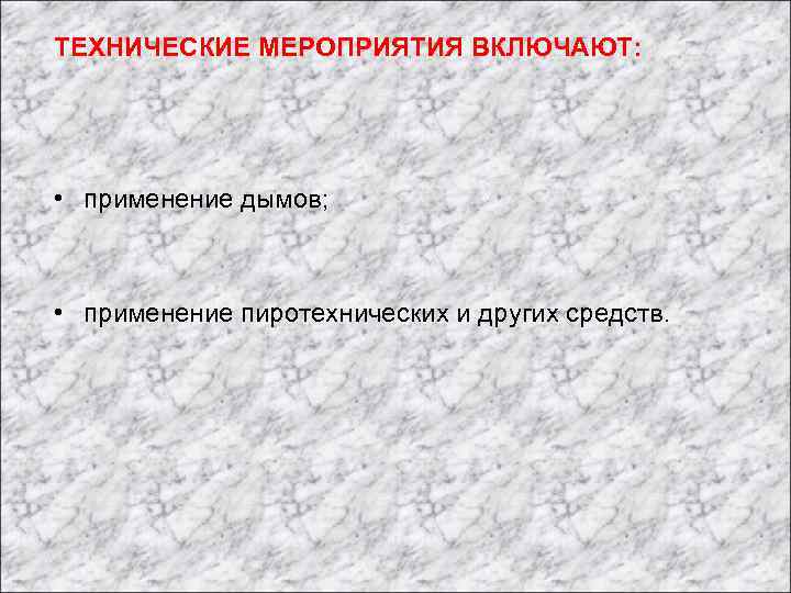ТЕХНИЧЕСКИЕ МЕРОПРИЯТИЯ ВКЛЮЧАЮТ: • применение дымов; • применение пиротехнических и других средств. 