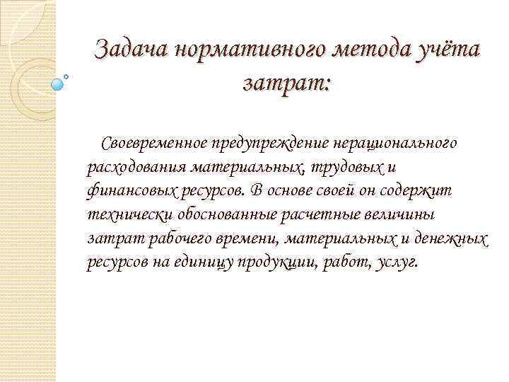 Задача нормативного метода учёта затрат: Своевременное предупреждение нерационального расходования материальных, трудовых и финансовых ресурсов.