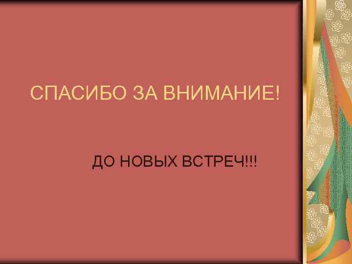 СПАСИБО ЗА ВНИМАНИЕ! ДО НОВЫХ ВСТРЕЧ!!! 