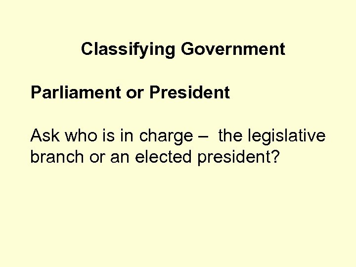 Classifying Government Parliament or President Ask who is in charge – the legislative branch