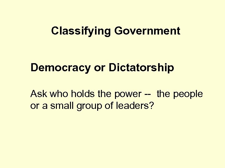 Classifying Government Democracy or Dictatorship Ask who holds the power -- the people or