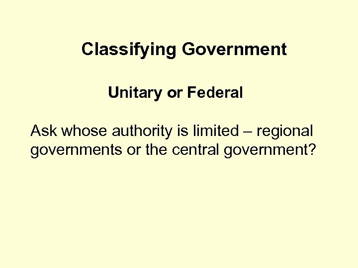 Classifying Government Unitary or Federal Ask whose authority is limited – regional governments or