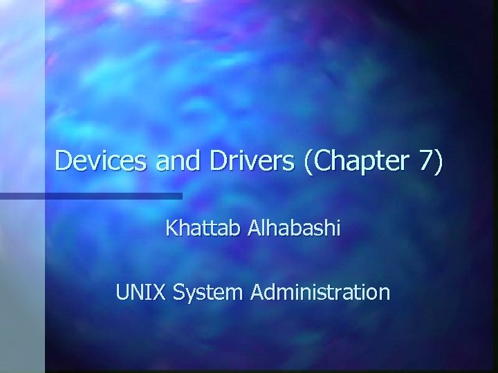 Devices and Drivers (Chapter 7) Khattab Alhabashi UNIX System Administration 