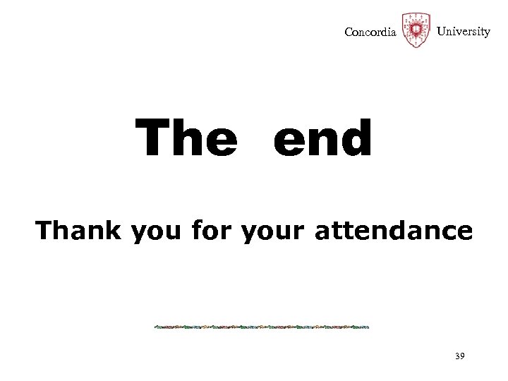Concordia University The end Thank you for your attendance 39 