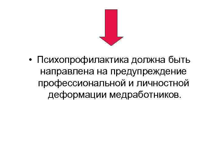  • Психопрофилактика должна быть направлена на предупреждение профессиональной и личностной деформации медработников. 