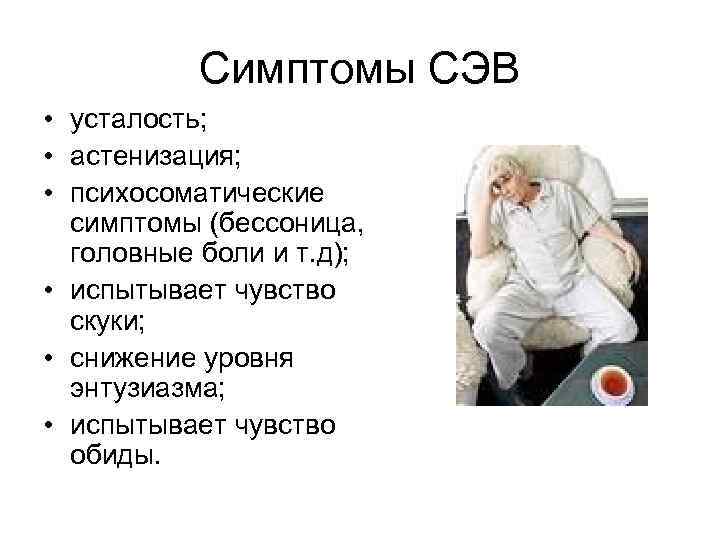 Симптомы СЭВ • усталость; • астенизация; • психосоматические симптомы (бессоница, головные боли и т.