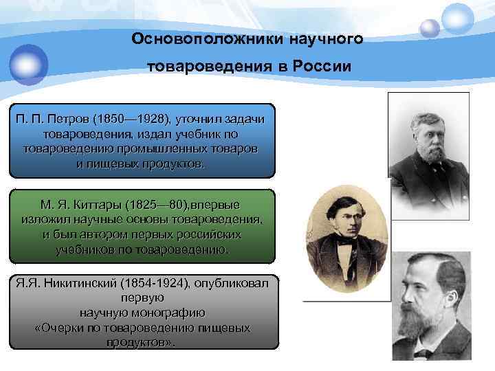 Основоположники научного товароведения в России П. П. Петров (1850— 1928), уточнил задачи товароведения, издал