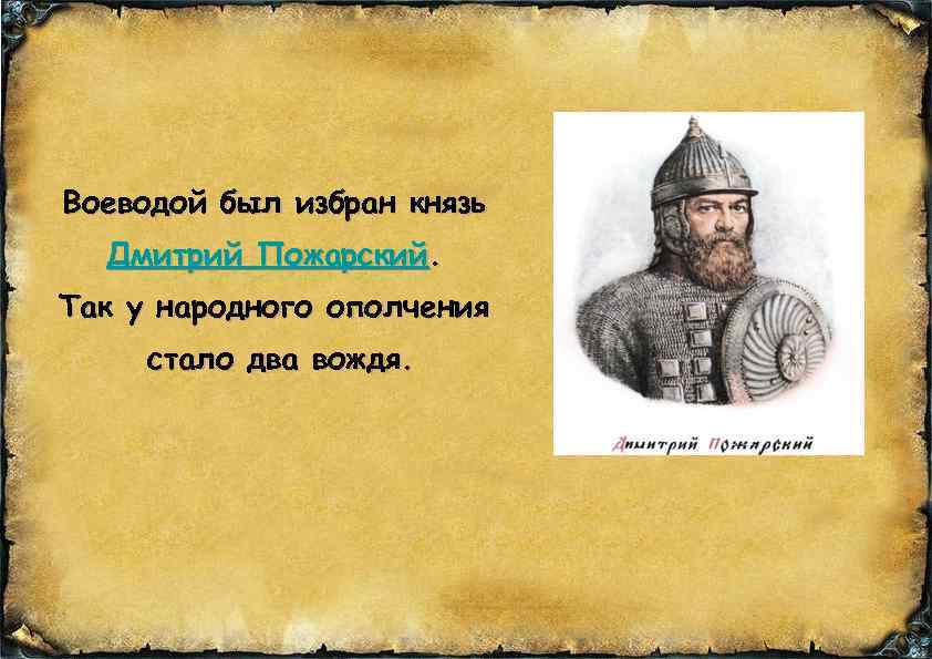 Воеводой был избран князь Дмитрий Пожарский. Так у народного ополчения стало два вождя. 