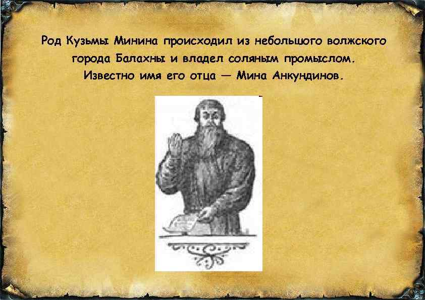 Род Кузьмы Минина происходил из небольшого волжского города Балахны и владел соляным промыслом. Известно