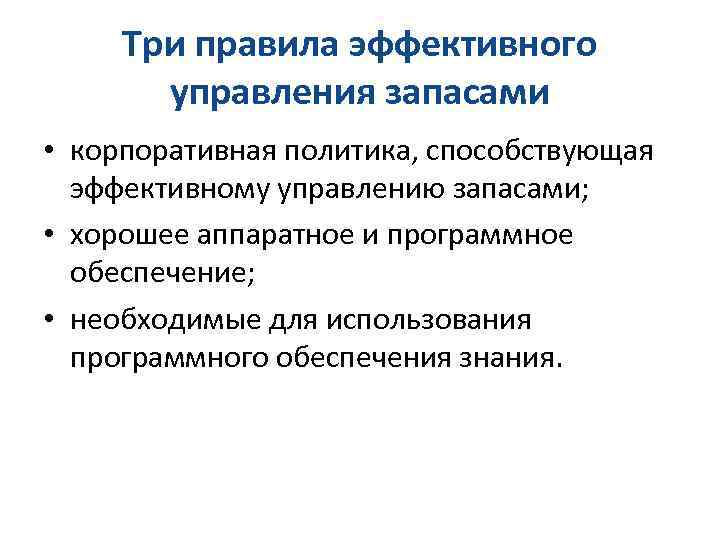 Три правила эффективного управления запасами • корпоративная политика, способствующая эффективному управлению запасами; • хорошее