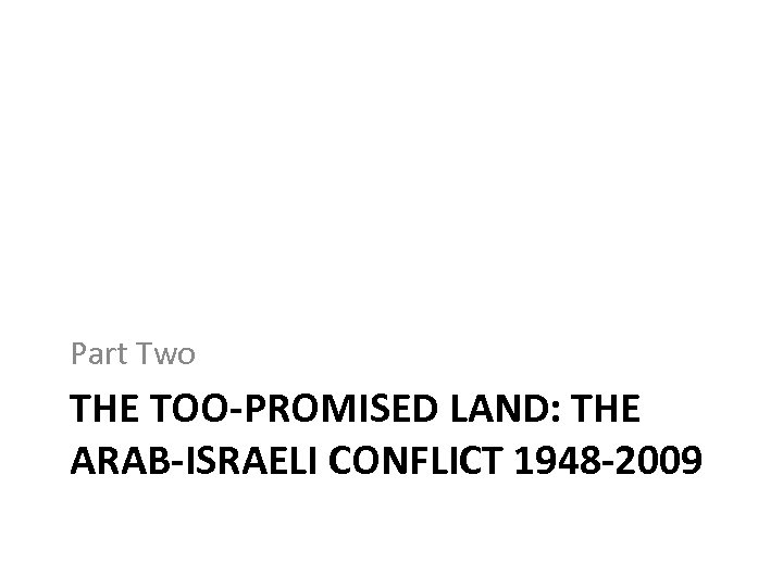Part Two THE TOO-PROMISED LAND: THE ARAB-ISRAELI CONFLICT 1948 -2009 