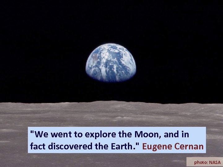 "We went to explore the Moon, and in fact discovered the Earth. " Eugene