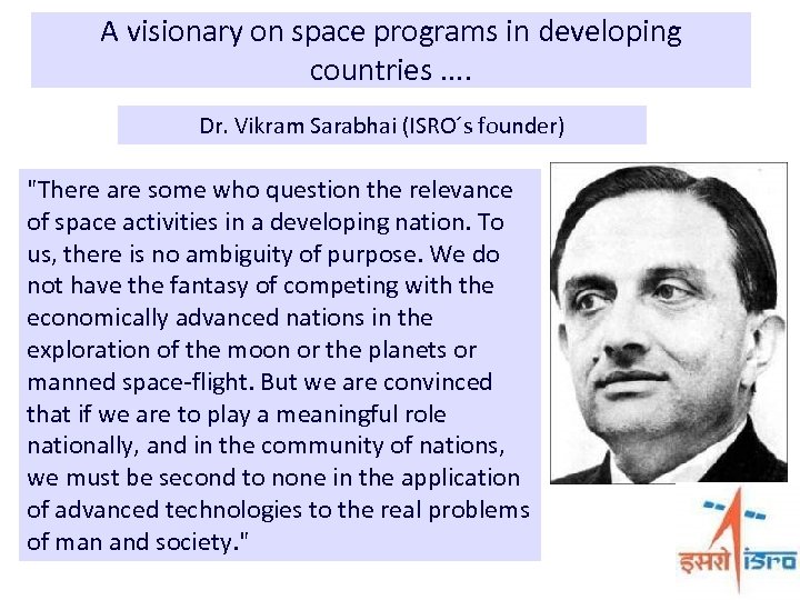 A visionary on space programs in developing countries. . Dr. Vikram Sarabhai (ISRO´s founder)