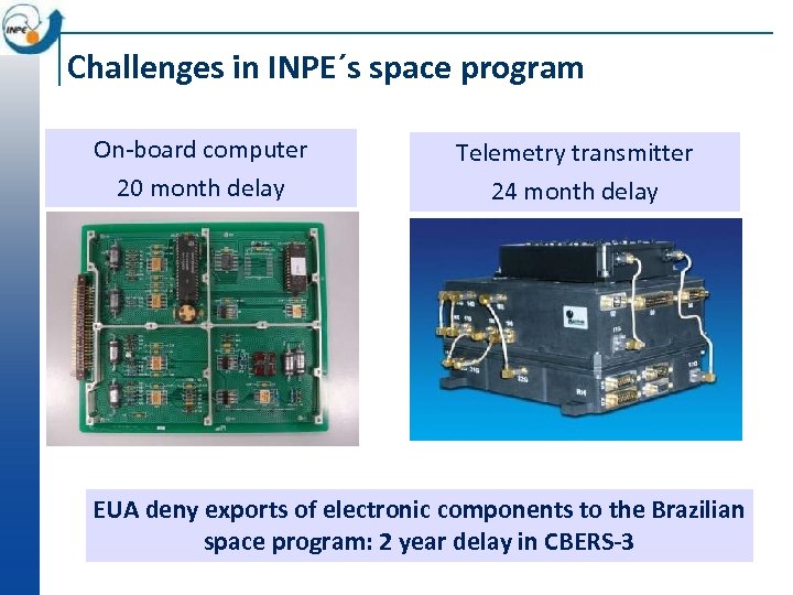Challenges in INPE´s space program On-board computer 20 month delay Telemetry transmitter 24 month
