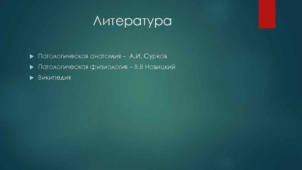 Литература Патологическая анатомия – А. И. Сурков Патологическая физиология – В. В Новицкий Википедия