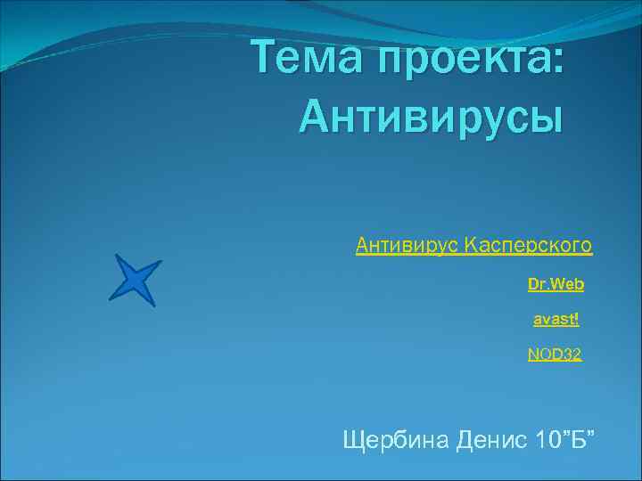 Тема проекта: Антивирусы Антивирус Касперского Dr. Web avast! NOD 32 Щербина Денис 10”Б” 