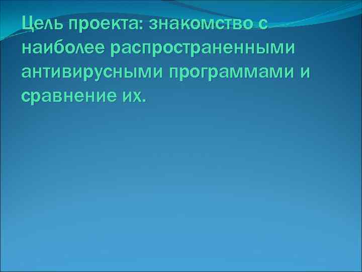 Цель проекта: знакомство с наиболее распространенными антивирусными программами и сравнение их. 