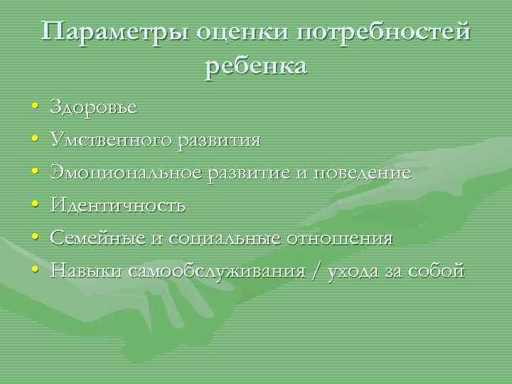 Параметры оценки потребностей ребенка • • • Здоровье Умственного развития Эмоциональное развитие и поведение