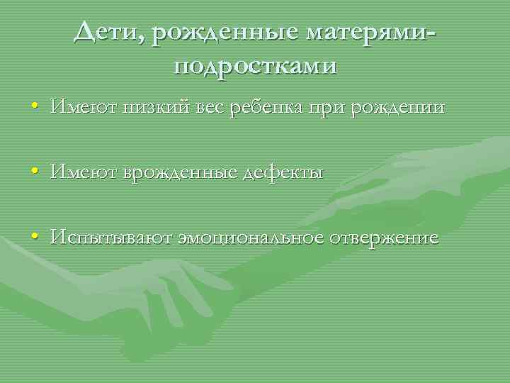 Дети, рожденные матерямиподростками • Имеют низкий вес ребенка при рождении • Имеют врожденные дефекты