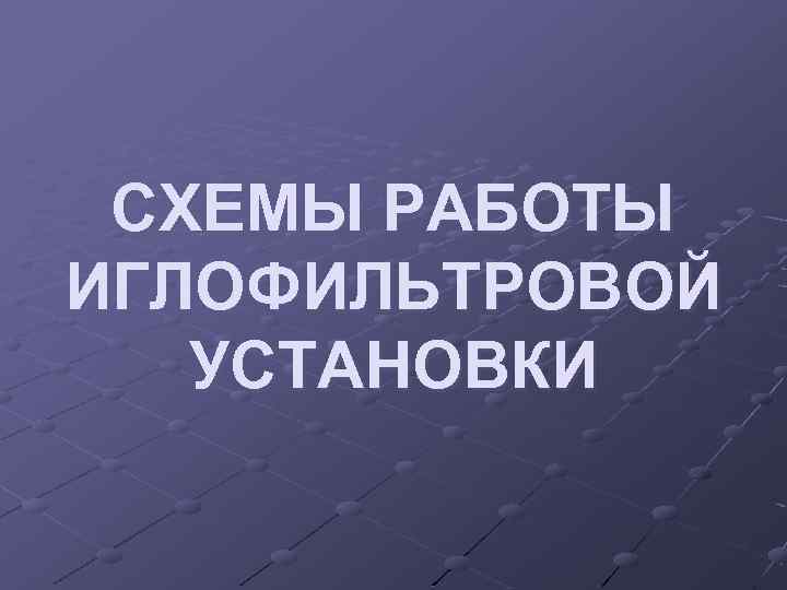 СХЕМЫ РАБОТЫ ИГЛОФИЛЬТРОВОЙ УСТАНОВКИ 