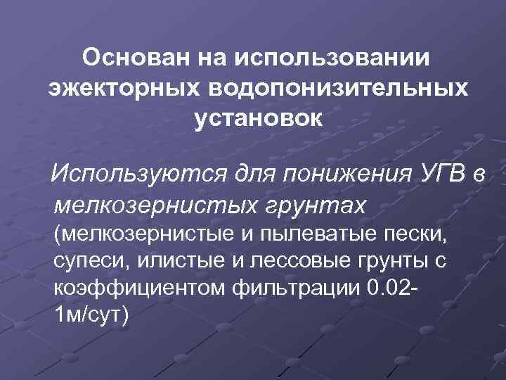 Основан на использовании эжекторных водопонизительных установок Используются для понижения УГВ в мелкозернистых грунтах (мелкозернистые