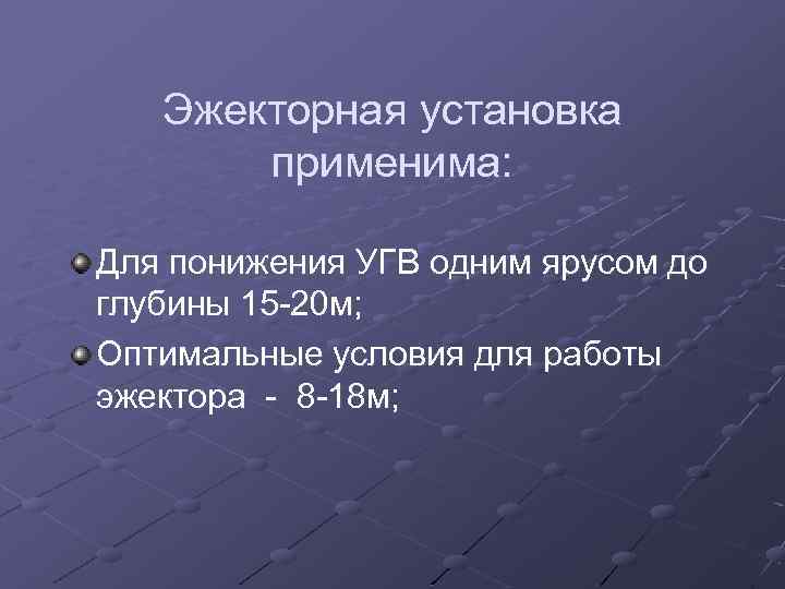 Эжекторная установка применима: Для понижения УГВ одним ярусом до глубины 15 -20 м; Оптимальные