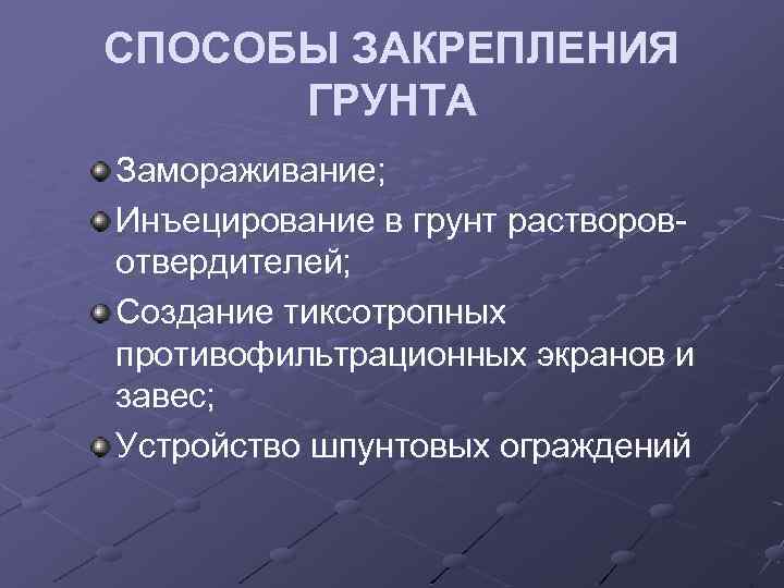 СПОСОБЫ ЗАКРЕПЛЕНИЯ ГРУНТА Замораживание; Инъецирование в грунт растворовотвердителей; Создание тиксотропных противофильтрационных экранов и завес;