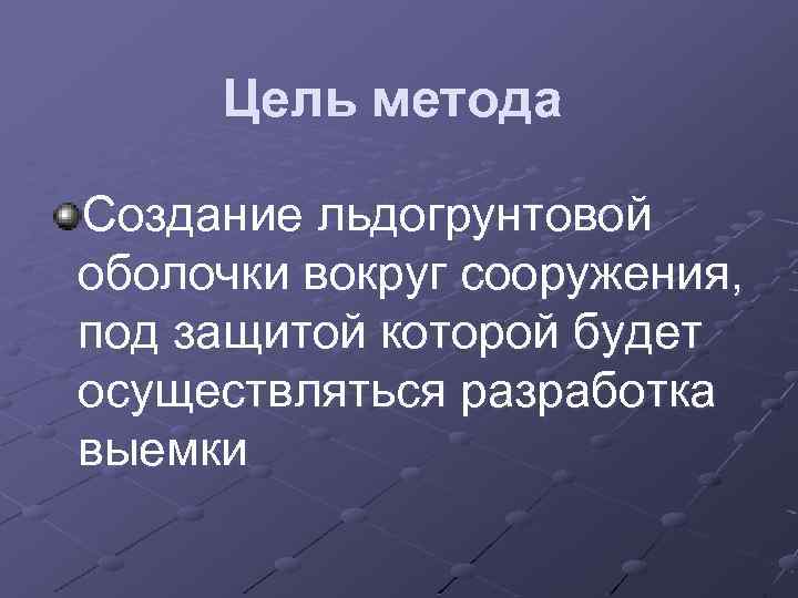 Цель метода Создание льдогрунтовой оболочки вокруг сооружения, под защитой которой будет осуществляться разработка выемки