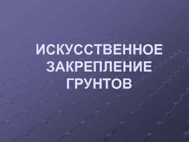 ИСКУССТВЕННОЕ ЗАКРЕПЛЕНИЕ ГРУНТОВ 