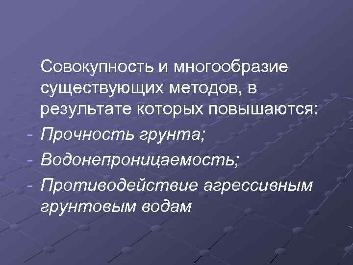 Совокупность и многообразие существующих методов, в результате которых повышаются: - Прочность грунта; - Водонепроницаемость;