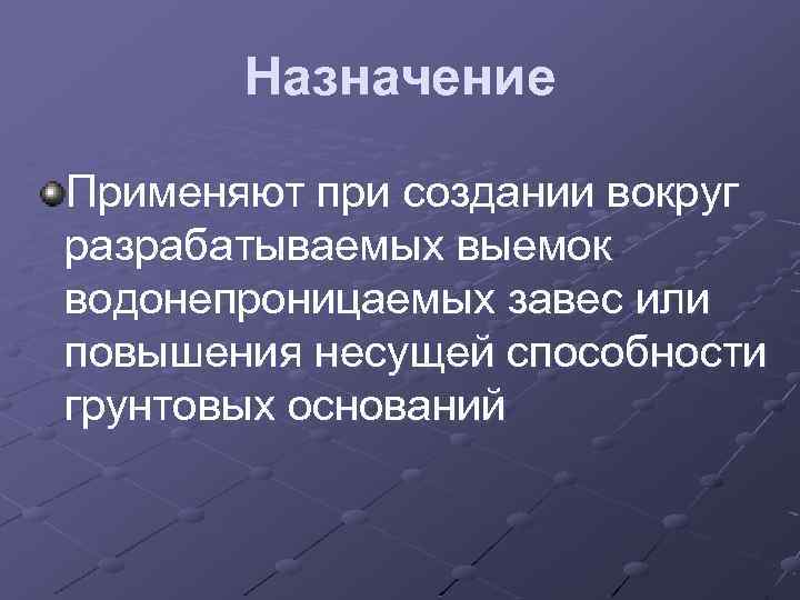 Назначение Применяют при создании вокруг разрабатываемых выемок водонепроницаемых завес или повышения несущей способности грунтовых